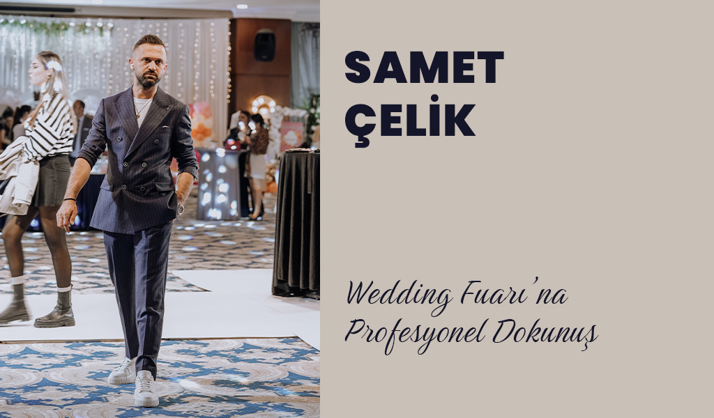 SAMET ÇELİK 'Wedding Fuarı’na Profesyonel Dokunuş'